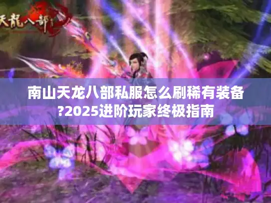 南山天龙八部私服怎么刷稀有装备?2025进阶玩家终极指南