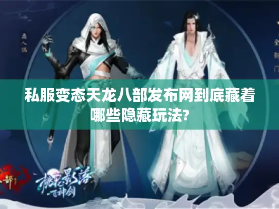 私服变态天龙八部发布网到底藏着哪些隐藏玩法?