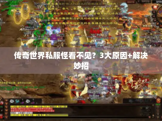传奇世界私服怪看不见？3大原因+解决妙招