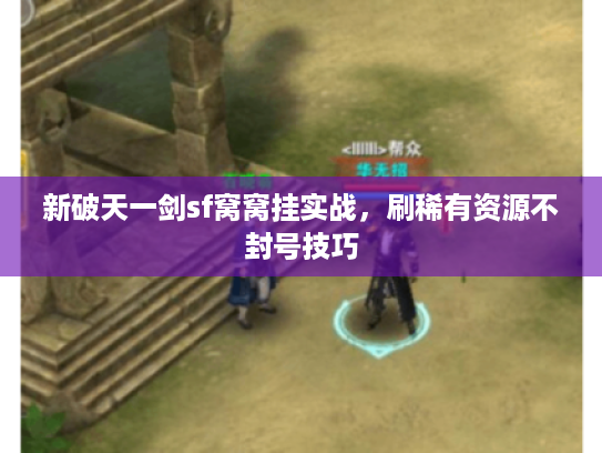 新破天一剑sf窝窝挂实战，刷稀有资源不封号技巧