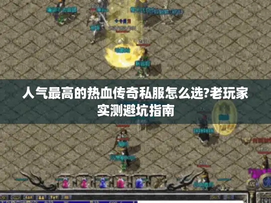 人气最高的热血传奇私服怎么选?老玩家实测避坑指南