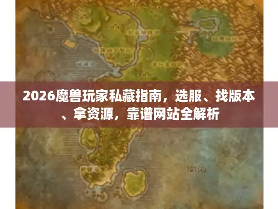 2026魔兽玩家私藏指南，选服、找版本、拿资源，靠谱网站全解析