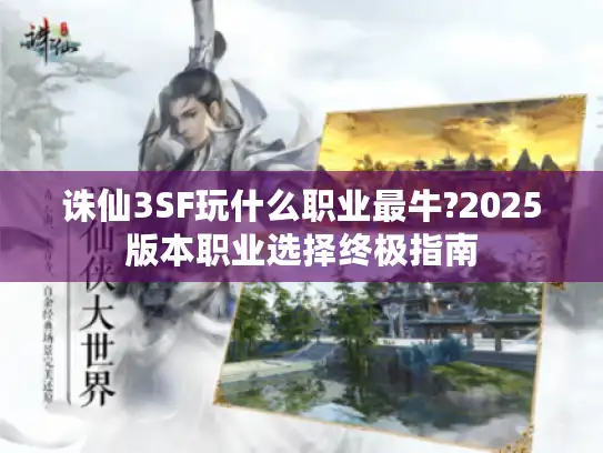 诛仙3SF玩什么职业最牛?2025版本职业选择终极指南 诛仙3SF玩什么职业最牛?2025版本职业选择终极指南