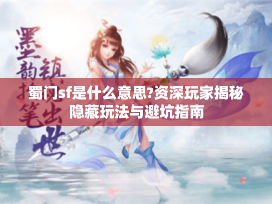 蜀门sf是什么意思?资深玩家揭秘隐藏玩法与避坑指南 蜀门sf是什么意思?资深玩家揭秘隐藏玩法与避坑指南