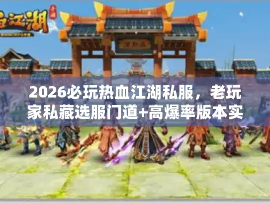 2026必玩热血江湖私服,老玩家私藏选服门道+高爆率版本实测指南 2026必玩热血江湖私服,老玩家私藏选服门道+高爆率版本实测指南