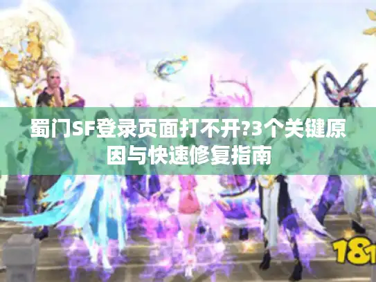 蜀门SF登录页面打不开?3个关键原因与快速修复指南