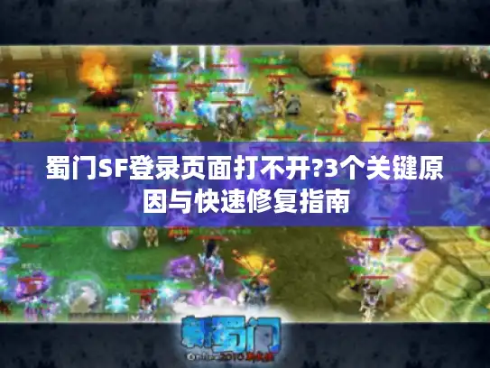 蜀门SF登录页面打不开?3个关键原因与快速修复指南