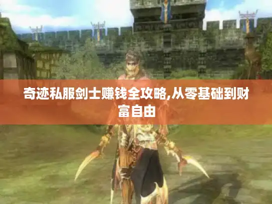 奇迹私服剑士赚钱全攻略,从零基础到财富自由 奇迹私服剑士赚钱全攻略,从零基础到财富自由