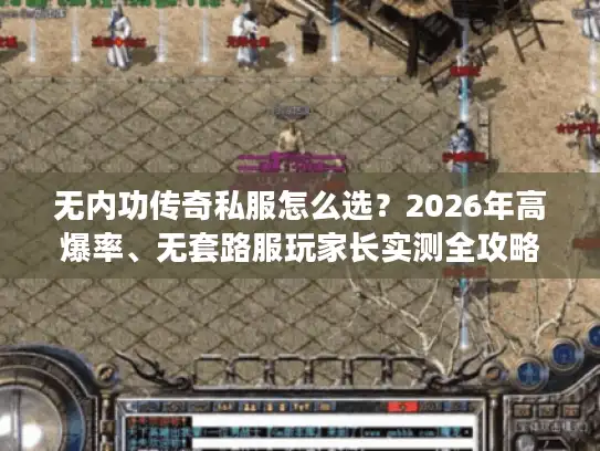 无内功传奇私服怎么选？2026年高爆率、无套路服玩家长实测全攻略