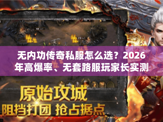 无内功传奇私服怎么选？2026年高爆率、无套路服玩家长实测全攻略