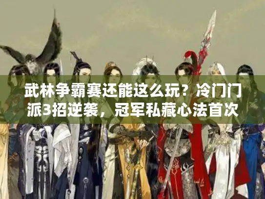 武林争霸赛还能这么玩?冷门门派3招逆袭,冠军私藏心法首次曝光! 武林争霸赛还能这么玩?冷门门派3招逆袭,冠军私藏心法首次曝光!