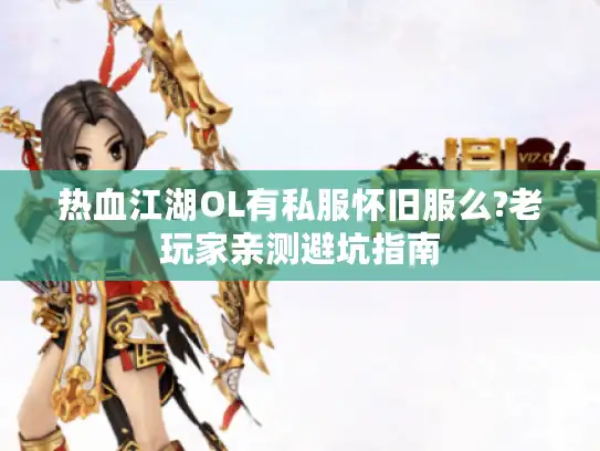 热血江湖OL有私服怀旧服么?老玩家亲测避坑指南