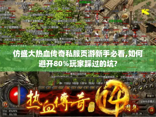 仿盛大热血传奇私服页游新手必看,如何避开80%玩家踩过的坑? 仿盛大热血传奇私服页游新手必看,如何避开80%玩家踩过的坑?