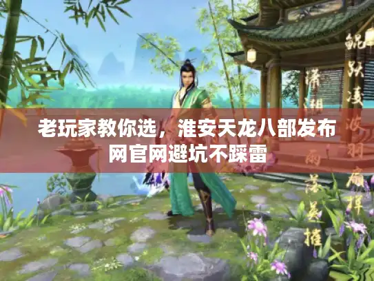 老玩家教你选，淮安天龙八部发布网官网避坑不踩雷