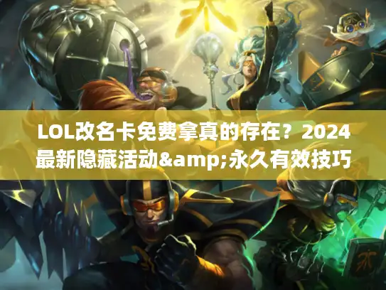 LOL改名卡免费拿真的存在？2024最新隐藏活动&永久有效技巧全揭秘
