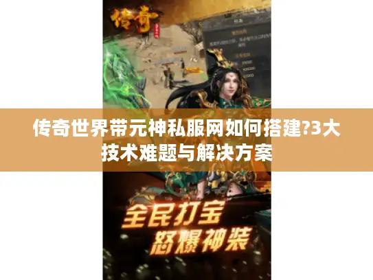 传奇世界带元神私服网如何搭建?3大技术难题与解决方案