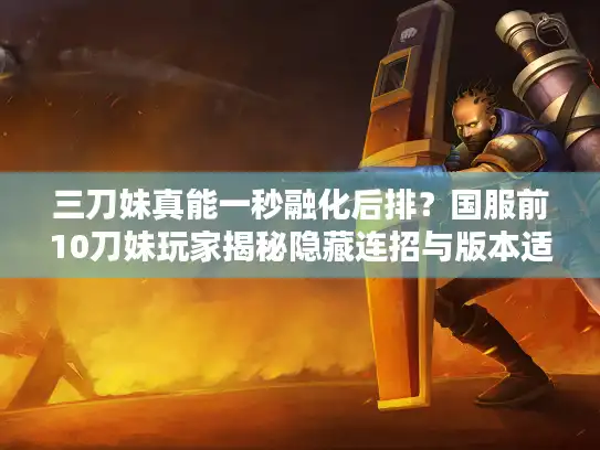 三刀妹真能一秒融化后排？国服前10刀妹玩家揭秘隐藏连招与版本适配细节