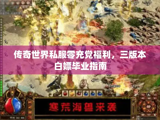 传奇世界私服零充党福利，三版本白嫖毕业指南