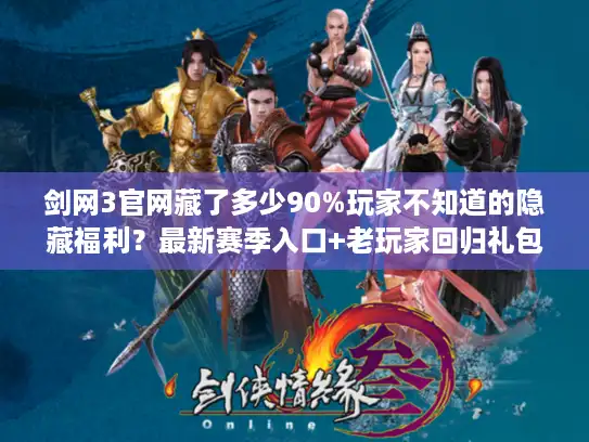 剑网3官网藏了多少90%玩家不知道的隐藏福利?最新赛季入口+老玩家回归礼包全解析 剑网3官网藏了多少90%玩家不知道的隐藏福利?最新赛季入口+老玩家回归礼包全解析