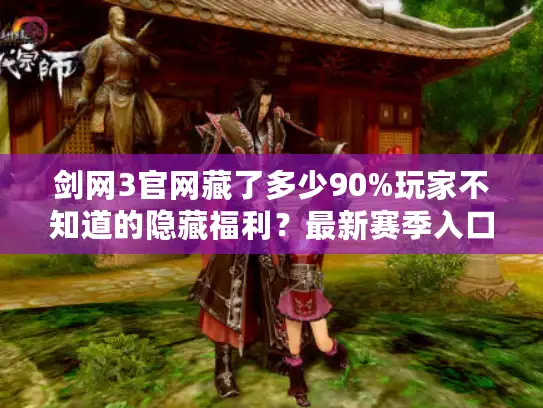 剑网3官网藏了多少90%玩家不知道的隐藏福利?最新赛季入口+老玩家回归礼包全解析 剑网3官网藏了多少90%玩家不知道的隐藏福利?最新赛季入口+老玩家回归礼包全解析