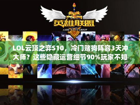 LOL云顶之弈S10，冷门赌狗阵容3天冲大师？这些隐藏运营细节90%玩家不知道