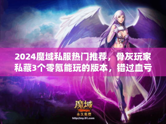 2024魔域私服热门推荐，骨灰玩家私藏3个零氪能玩的版本，错过血亏！