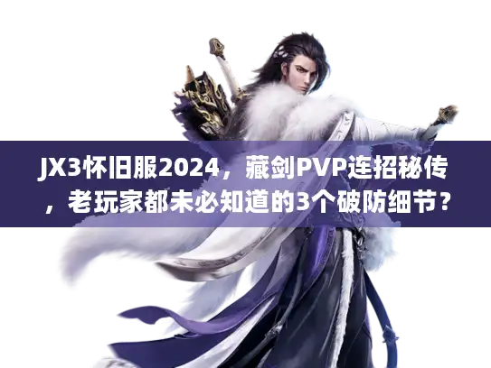 JX3怀旧服2024,藏剑PVP连招秘传,老玩家都未必知道的3个破防细节? JX3怀旧服2024,藏剑PVP连招秘传,老玩家都未必知道的3个破防细节?