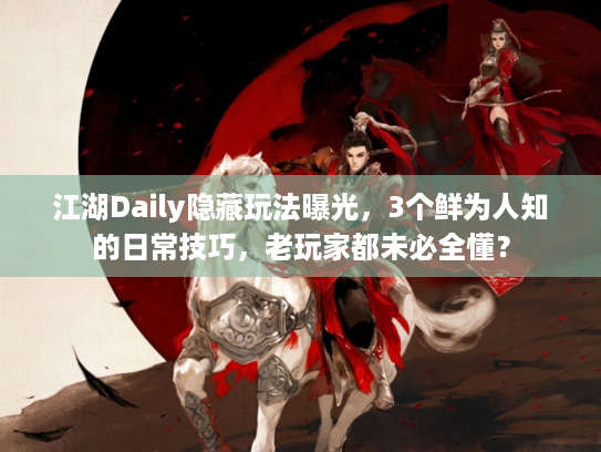 江湖Daily隐藏玩法曝光,3个鲜为人知的日常技巧,老玩家都未必全懂? 江湖Daily隐藏玩法曝光,3个鲜为人知的日常技巧,老玩家都未必全懂?