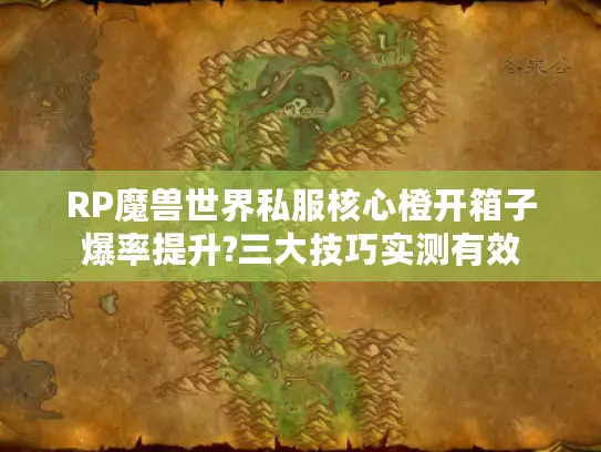 RP魔兽世界私服核心橙开箱子爆率提升?三大技巧实测有效