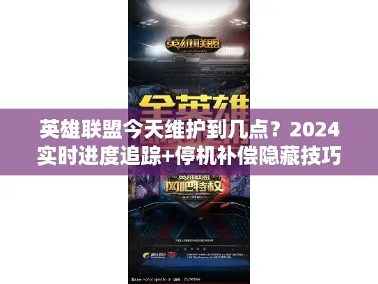 英雄联盟今天维护到几点？2024实时进度追踪+停机补偿隐藏技巧