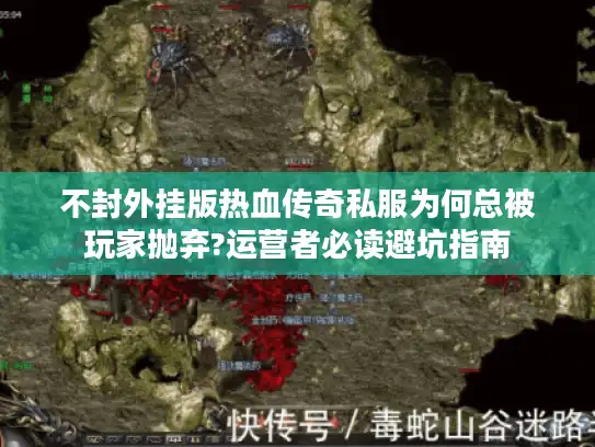 不封外挂版热血传奇私服为何总被玩家抛弃?运营者必读避坑指南