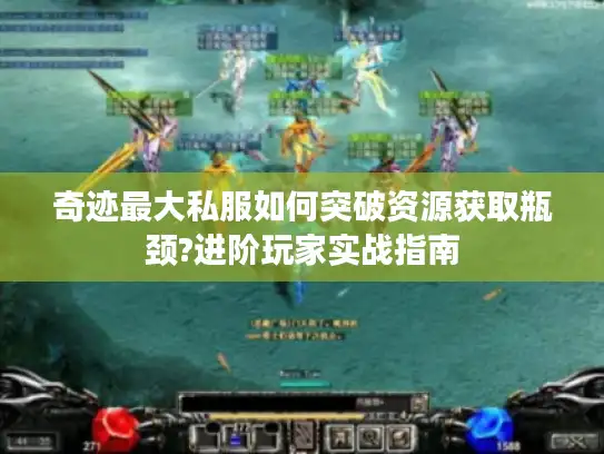 奇迹最大私服如何突破资源获取瓶颈?进阶玩家实战指南