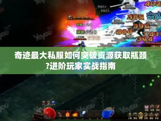 奇迹最大私服如何突破资源获取瓶颈?进阶玩家实战指南