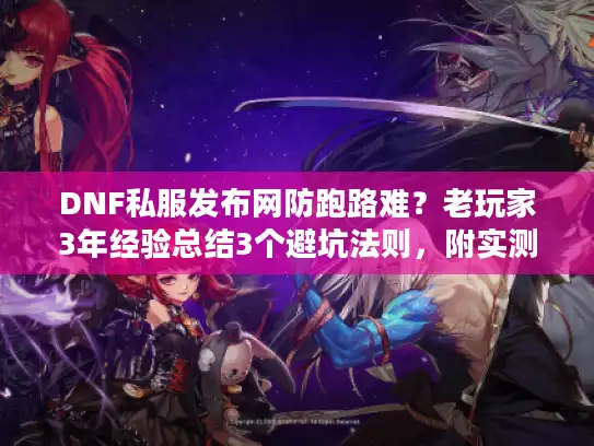 DNF私服发布网防跑路难？老玩家3年经验总结3个避坑法则，附实测存活5年的服