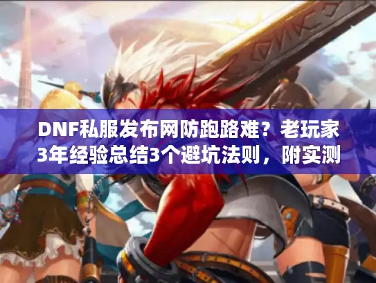 DNF私服发布网防跑路难？老玩家3年经验总结3个避坑法则，附实测存活5年的服