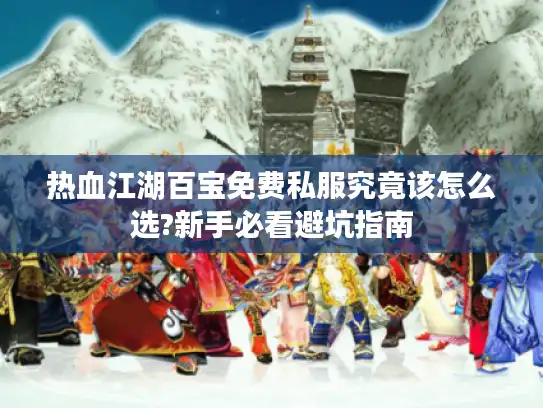热血江湖百宝免费私服究竟该怎么选?新手必看避坑指南