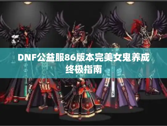 DNF公益服86版本完美女鬼养成终极指南
