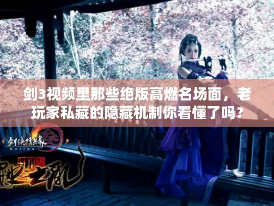 剑3视频里那些绝版高燃名场面,老玩家私藏的隐藏机制你看懂了吗? 剑3视频里那些绝版高燃名场面,老玩家私藏的隐藏机制你看懂了吗?