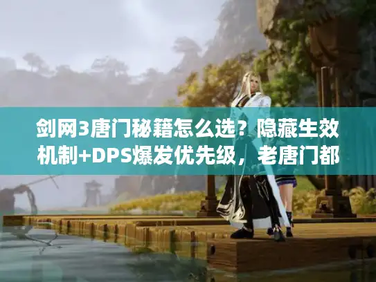 剑网3唐门秘籍怎么选？隐藏生效机制+DPS爆发优先级，老唐门都未必全懂！