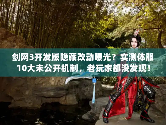 剑网3开发版隐藏改动曝光？实测体服10大未公开机制，老玩家都没发现！