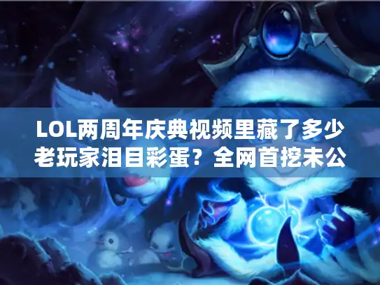 LOL两周年庆典视频里藏了多少老玩家泪目彩蛋？全网首挖未公开片段！