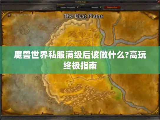 魔兽世界私服满级后该做什么?高玩终极指南 魔兽世界私服满级后该做什么?高玩终极指南
