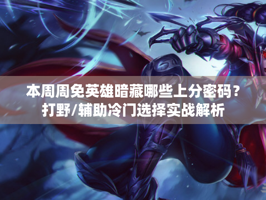 本周周免英雄暗藏哪些上分密码？打野/辅助冷门选择实战解析