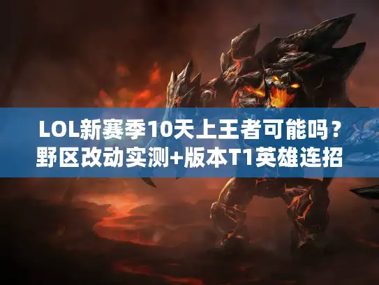 LOL新赛季10天上王者可能吗？野区改动实测+版本T1英雄连招拆解