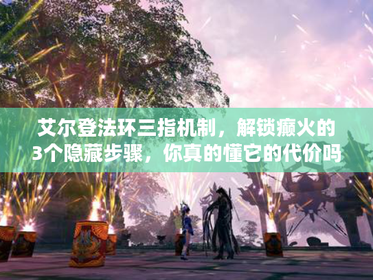 艾尔登法环三指机制，解锁癫火的3个隐藏步骤，你真的懂它的代价吗？