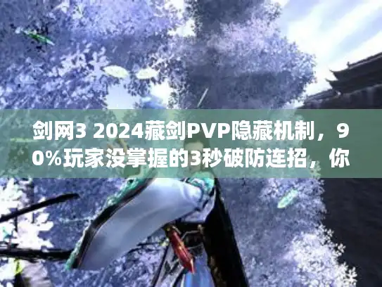 剑网3 2024藏剑PVP隐藏机制，90%玩家没掌握的3秒破防连招，你会吗？