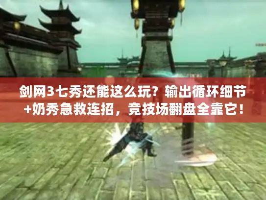 剑网3七秀还能这么玩?输出循环细节+奶秀急救连招,竞技场翻盘全靠它! 剑网3七秀还能这么玩?输出循环细节+奶秀急救连招,竞技场翻盘全靠它!
