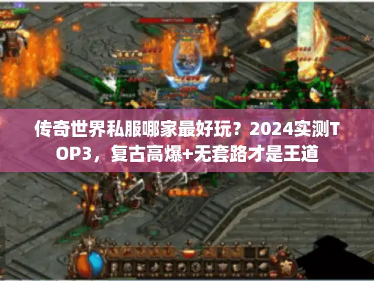 传奇世界私服哪家最好玩？2024实测TOP3，复古高爆+无套路才是王道