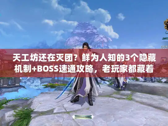 天工坊还在灭团？鲜为人知的3个隐藏机制+BOSS速通攻略，老玩家都藏着掖着！