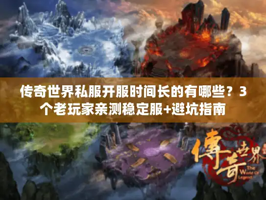 传奇世界私服开服时间长的有哪些？3个老玩家亲测稳定服+避坑指南